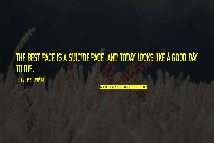Today Is A Good Day Quotes By Steve Prefontaine: The best pace is a suicide pace, and