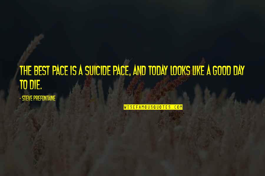 Today Is A Good Day To Die Quotes By Steve Prefontaine: The best pace is a suicide pace, and Today Is A Good Day To Die Quotes By Steve Prefontaine: The best pace is a suicide pace, and