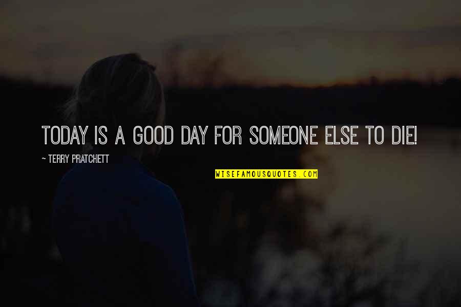 Today Is A Good Day To Die Quotes By Terry Pratchett: Today Is A Good Day For Someone Else Today Is A Good Day To Die Quotes By Terry Pratchett: Today Is A Good Day For Someone Else