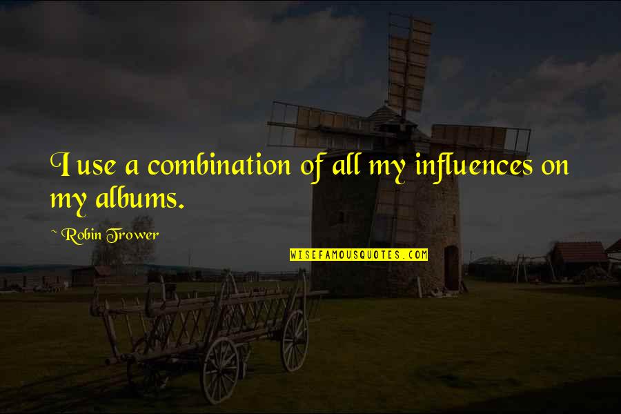 Today Is A Good Day To Have A Great Day Quote Quotes By Robin Trower: I use a combination of all my influences Today Is A Good Day To Have A Great Day Quote Quotes By Robin Trower: I use a combination of all my influences