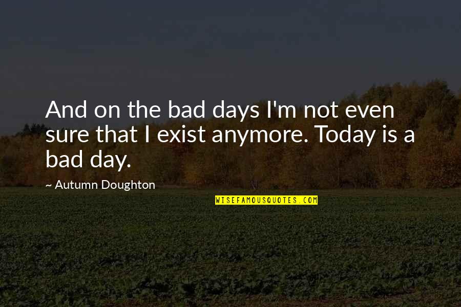 Today Is A Very Bad Day Quotes By Autumn Doughton: And on the bad days I'm not even