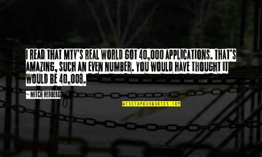 Today Is A Very Special Day Quotes By Mitch Hedberg: I read that MTV's Real World got 40,000 Today Is A Very Special Day Quotes By Mitch Hedberg: I read that MTV's Real World got 40,000
