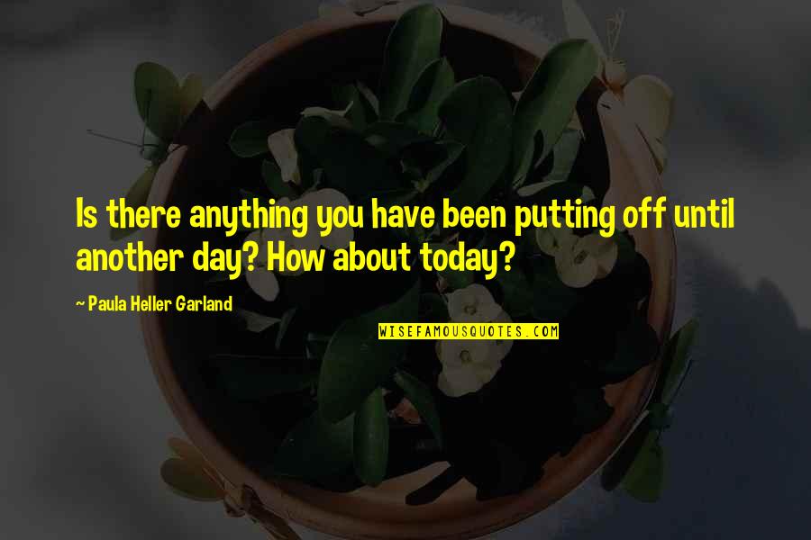 Today Is Another Day Quotes By Paula Heller Garland: Is there anything you have been putting off