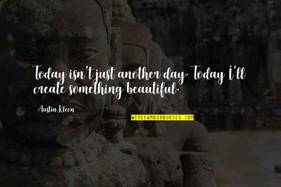 Today Is Beautiful Day Quotes By Austin Kleon: Today isn't just another day. Today I'll create