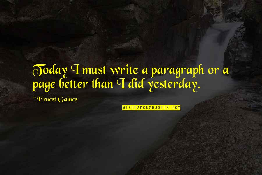 Today Is Better Than Yesterday Quotes By Ernest Gaines: Today I must write a paragraph or a