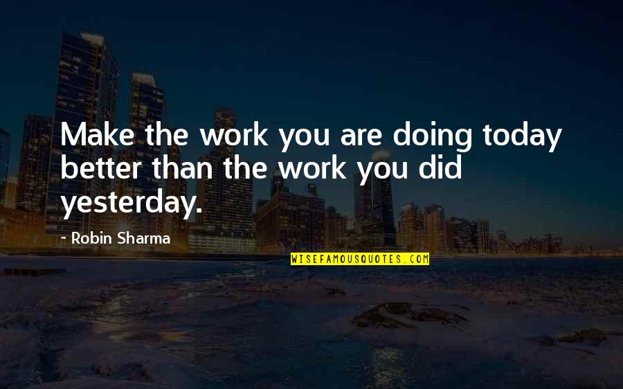 Today Is Better Than Yesterday Quotes By Robin Sharma: Make the work you are doing today better