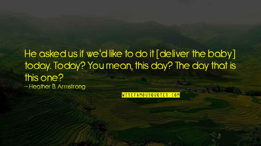 Today Is Day One Quotes By Heather B. Armstrong: He asked us if we'd like to do