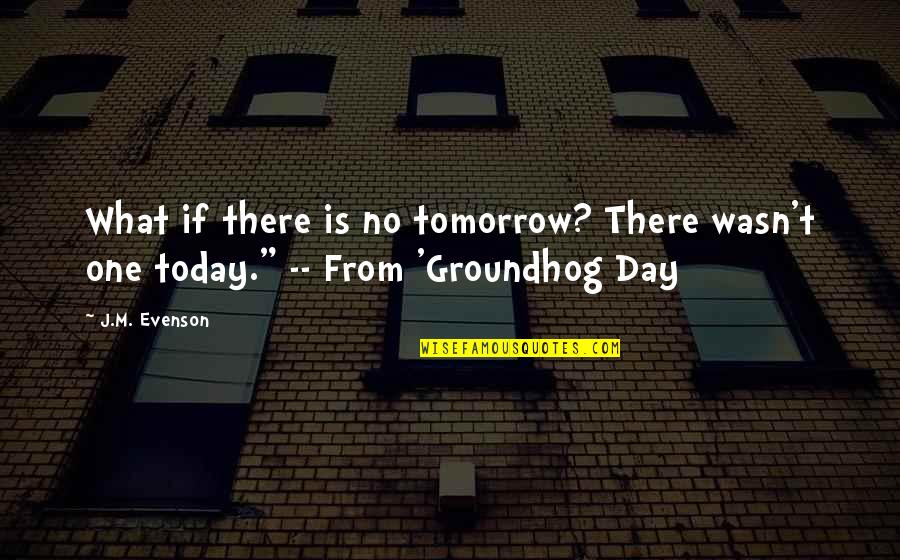 Today Is Day One Quotes By J.M. Evenson: What if there is no tomorrow? There wasn't