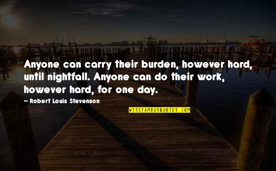 Today Is Day One Quotes By Robert Louis Stevenson: Anyone can carry their burden, however hard, until