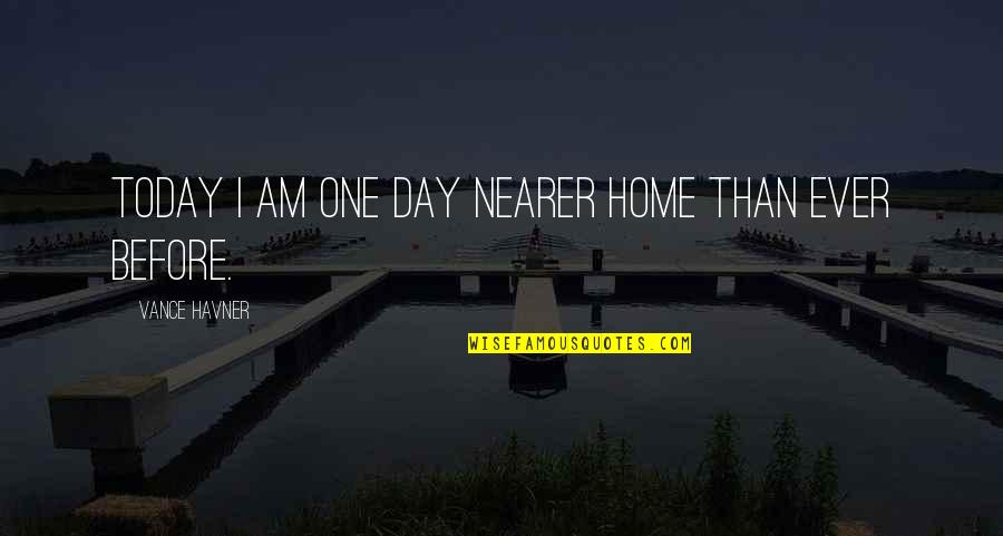 Today Is Day One Quotes By Vance Havner: Today I am one day nearer Home than