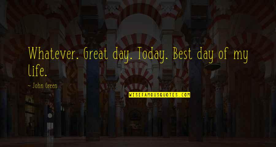 Today Is Great Day Quotes By John Green: Whatever. Great day. Today. Best day of my