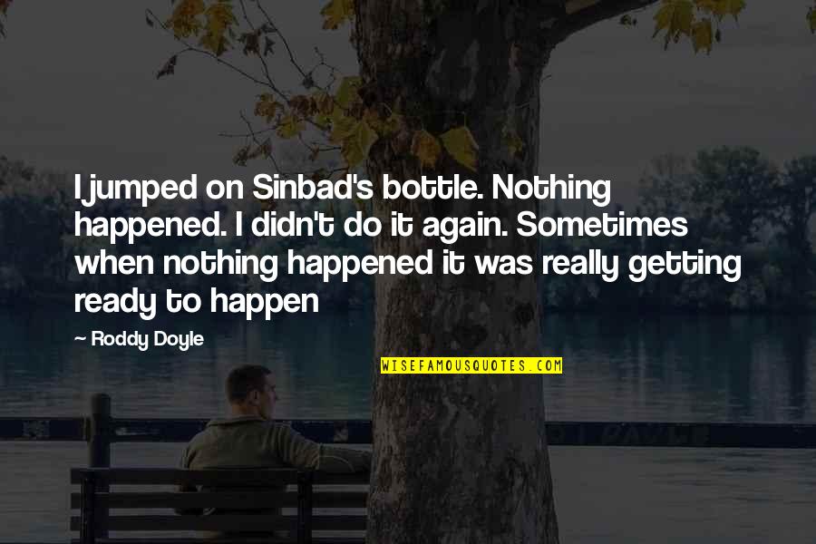 Today Is Most Memorable Day Quotes By Roddy Doyle: I jumped on Sinbad's bottle. Nothing happened. I Today Is Most Memorable Day Quotes By Roddy Doyle: I jumped on Sinbad's bottle. Nothing happened. I