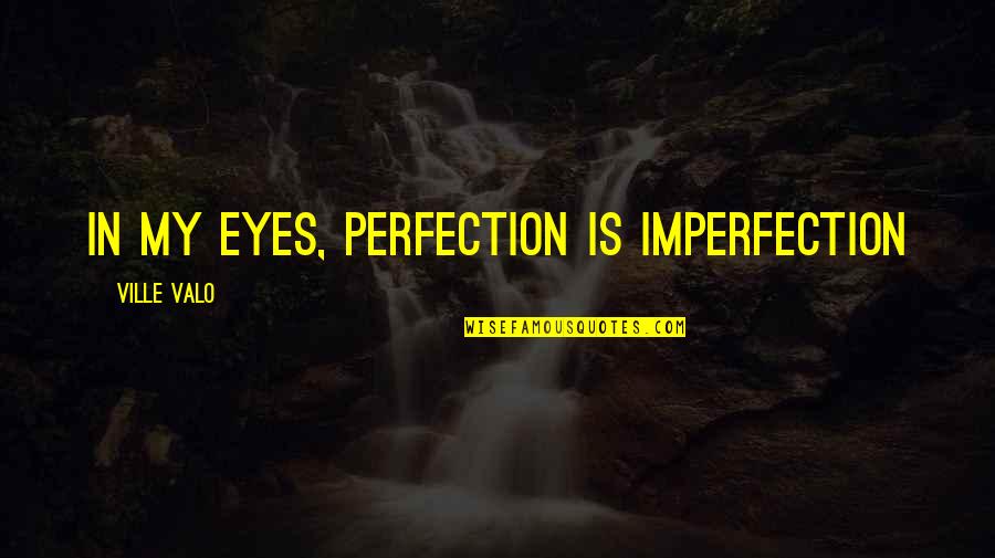 Today Is Most Memorable Day Quotes By Ville Valo: In my eyes, perfection is imperfection Today Is Most Memorable Day Quotes By Ville Valo: In my eyes, perfection is imperfection