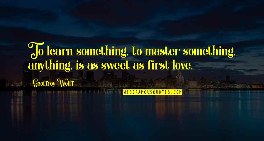 Today Is My Special Day Quotes By Geoffrey Wolff: To learn something, to master something, anything, is