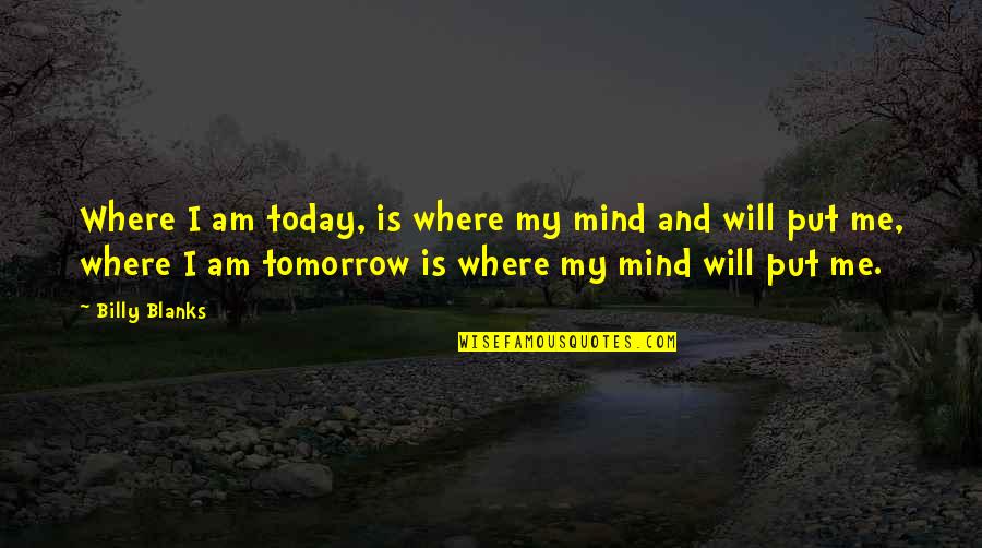 Today Is My Tomorrow Quotes By Billy Blanks: Where I am today, is where my mind