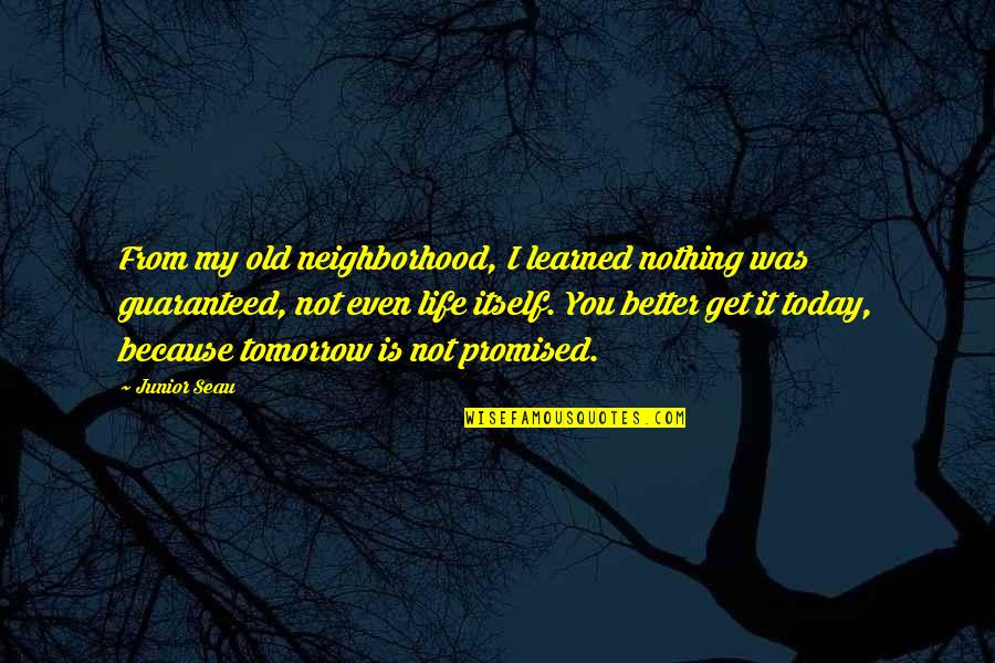 Today Is My Tomorrow Quotes By Junior Seau: From my old neighborhood, I learned nothing was