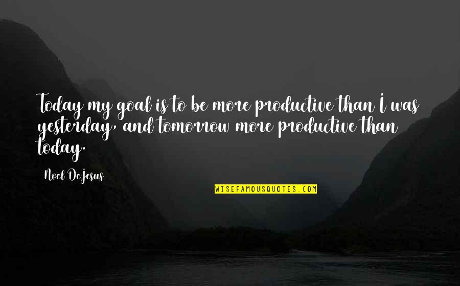 Today Is My Tomorrow Quotes By Noel DeJesus: Today my goal is to be more productive