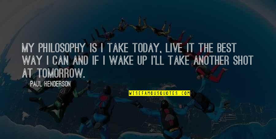 Today Is My Tomorrow Quotes By Paul Henderson: My philosophy is I take today, live it