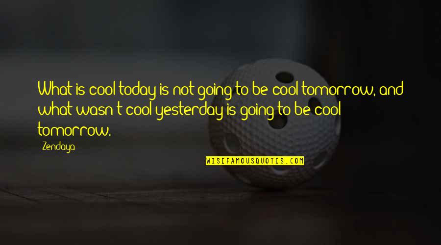 Today Is My Tomorrow Quotes By Zendaya: What is cool today is not going to