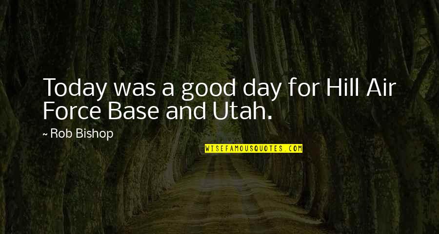 Today Is Not A Good Day Quotes By Rob Bishop: Today was a good day for Hill Air