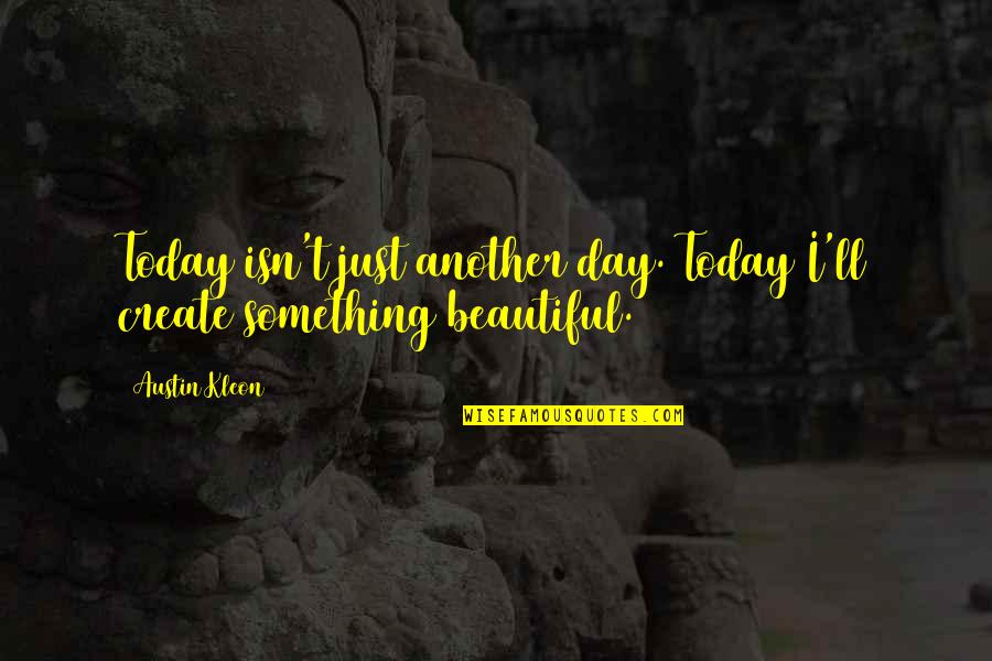 Today Is Not Just Another Day Quotes By Austin Kleon: Today isn't just another day. Today I'll create