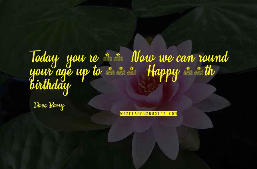 Today Is Not My Birthday Quotes By Dave Barry: Today, you're 50. Now we can round your