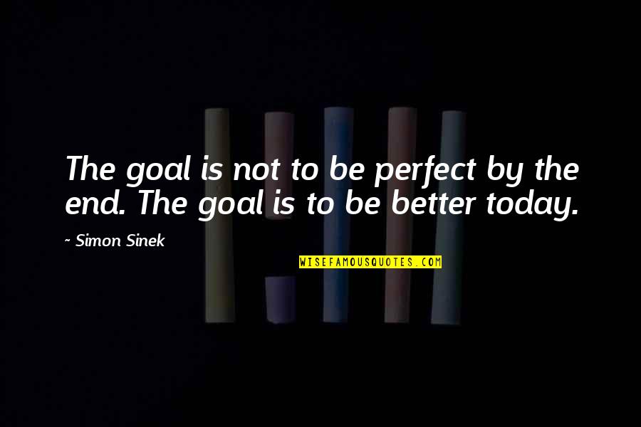Today Is Perfect Quotes By Simon Sinek: The goal is not to be perfect by