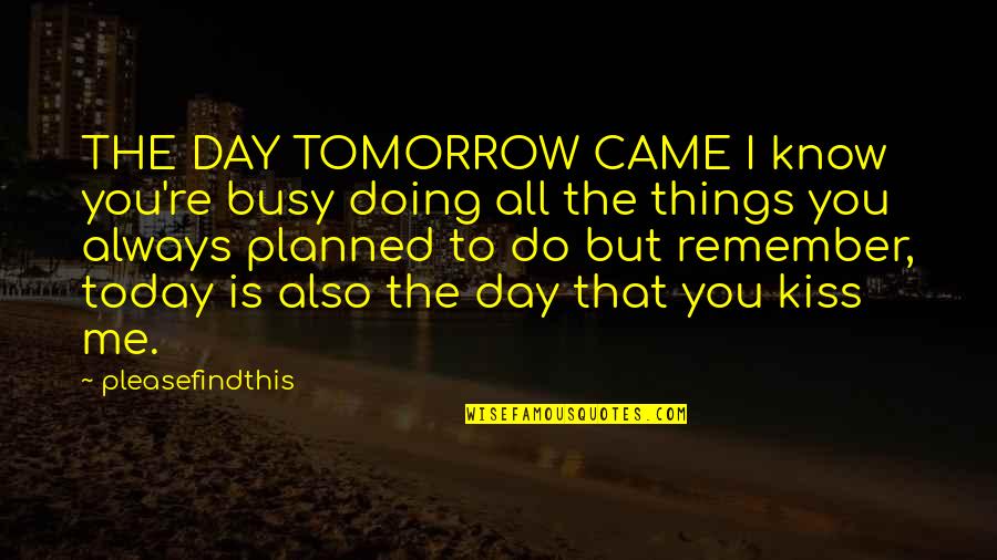 Today Is The Day Quotes By Pleasefindthis: THE DAY TOMORROW CAME I know you're busy