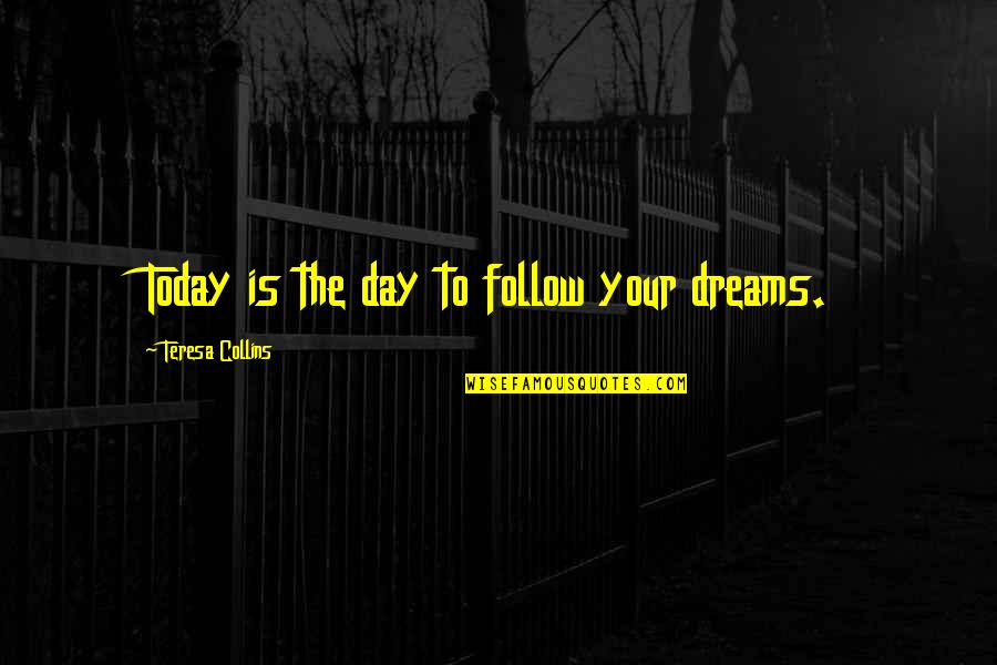 Today Is The Day Quotes By Teresa Collins: Today is the day to follow your dreams.