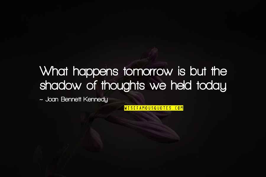 Today Is Today Quotes By Joan Bennett Kennedy: What happens tomorrow is but the shadow of Today Is Today Quotes By Joan Bennett Kennedy: What happens tomorrow is but the shadow of
