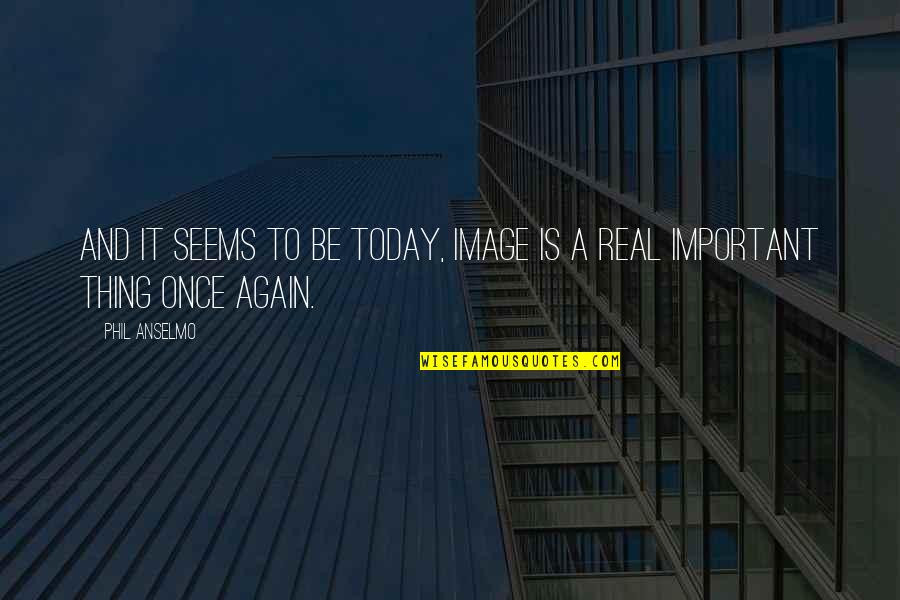 Today Is Today Quotes By Phil Anselmo: And it seems to be today, image is