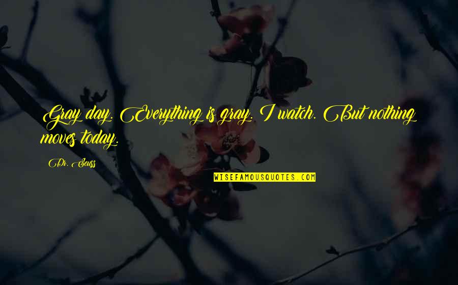Today Is Your Day Dr Seuss Quotes By Dr. Seuss: Gray day. Everything is gray. I watch. But