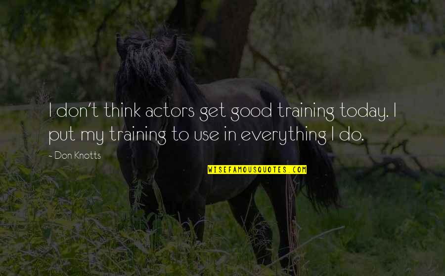 Today Its All We Get Quotes By Don Knotts: I don't think actors get good training today.