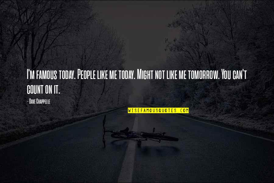 Today Its Me Tomorrow Quotes By Dave Chappelle: I'm famous today. People like me today. Might Today Its Me Tomorrow Quotes By Dave Chappelle: I'm famous today. People like me today. Might