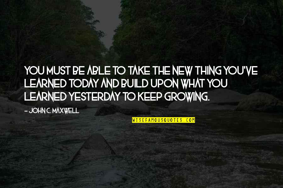 Today I've Learned Quotes By John C. Maxwell: You must be able to take the new Today I've Learned Quotes By John C. Maxwell: You must be able to take the new
