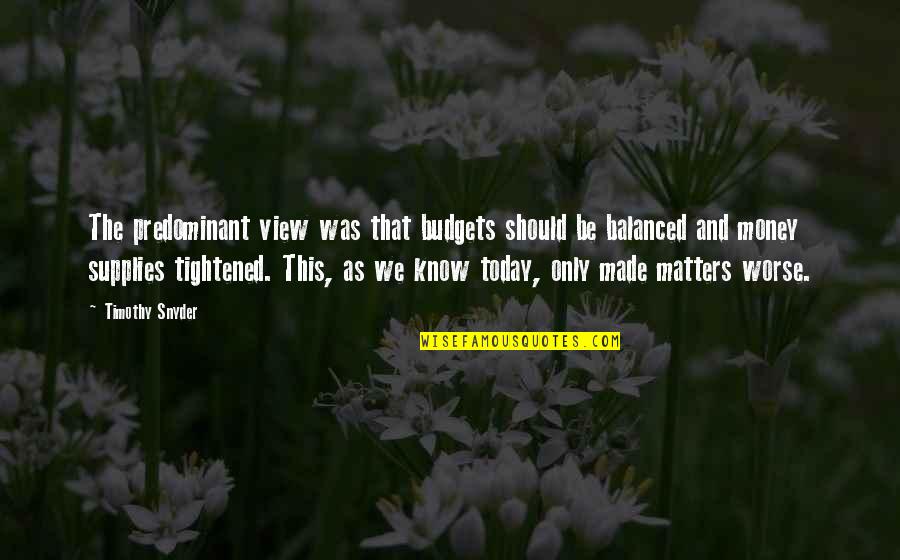 Today Matters Quotes By Timothy Snyder: The predominant view was that budgets should be