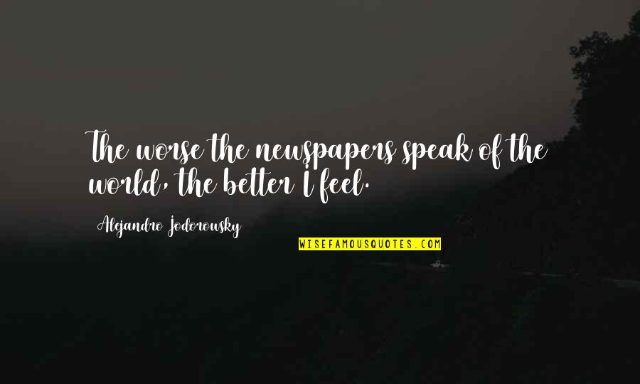 Today May Not Be Your Day Quotes By Alejandro Jodorowsky: The worse the newspapers speak of the world,