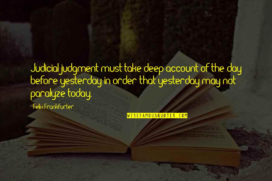 Today May Not Be Your Day Quotes By Felix Frankfurter: Judicial judgment must take deep account of the
