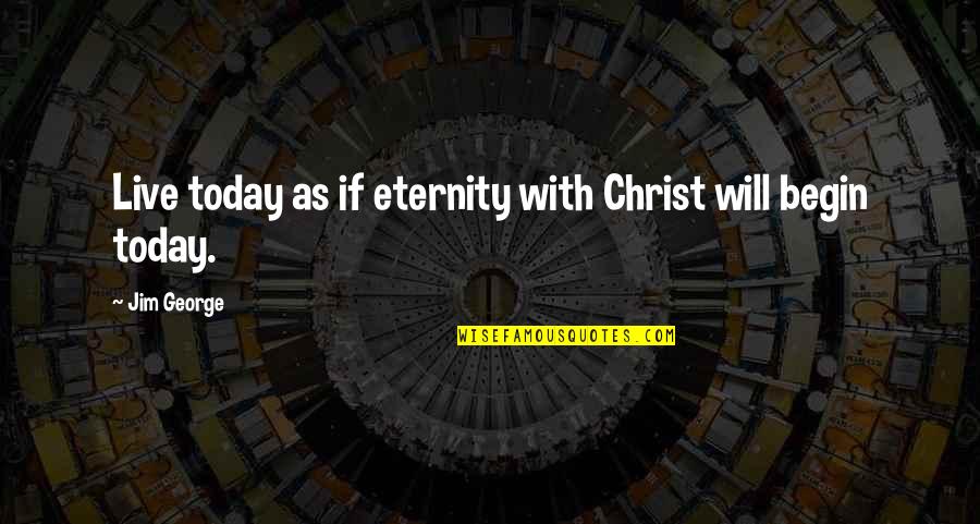 Today My Life Begin Quotes By Jim George: Live today as if eternity with Christ will
