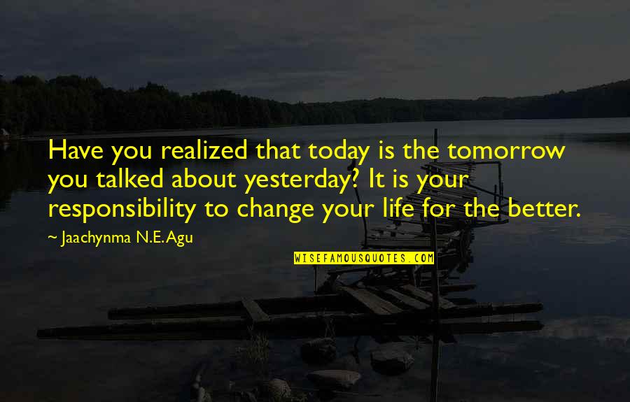 Today My Life Change Quotes By Jaachynma N.E. Agu: Have you realized that today is the tomorrow Today My Life Change Quotes By Jaachynma N.E. Agu: Have you realized that today is the tomorrow