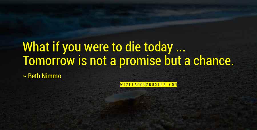 Today Not Tomorrow Quotes By Beth Nimmo: What if you were to die today ...