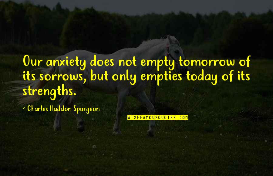 Today Not Tomorrow Quotes By Charles Haddon Spurgeon: Our anxiety does not empty tomorrow of its