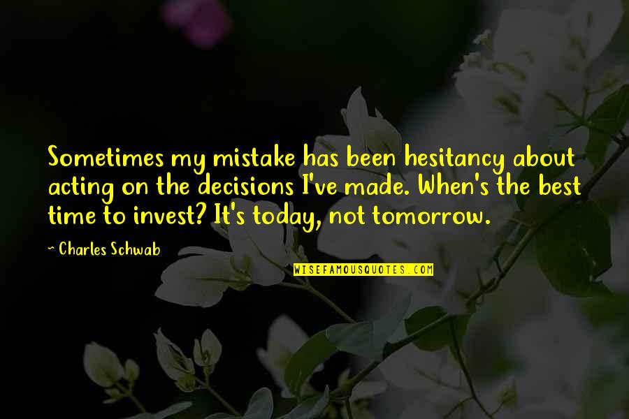 Today Not Tomorrow Quotes By Charles Schwab: Sometimes my mistake has been hesitancy about acting
