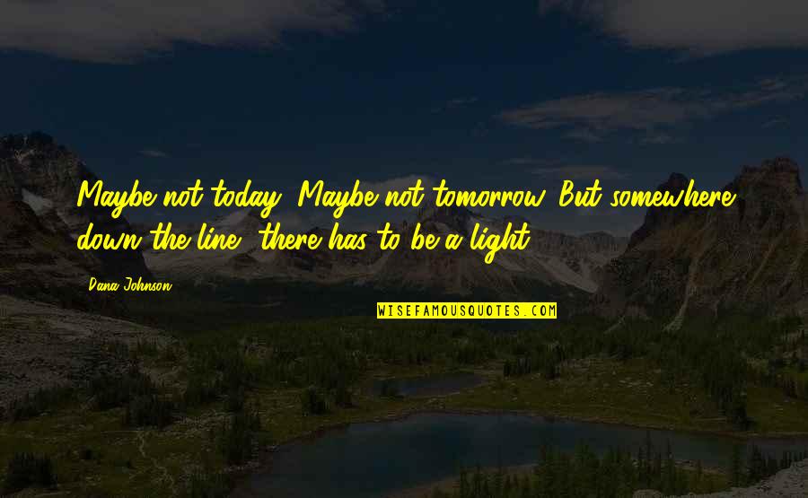 Today Not Tomorrow Quotes By Dana Johnson: Maybe not today, Maybe not tomorrow. But somewhere