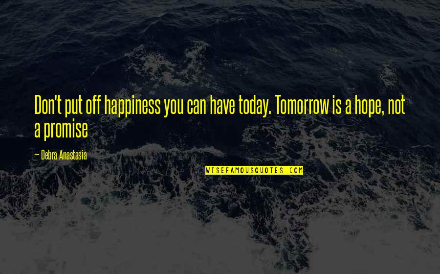 Today Not Tomorrow Quotes By Debra Anastasia: Don't put off happiness you can have today.