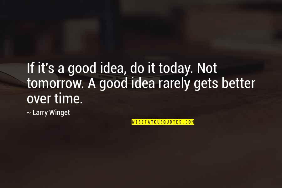 Today Not Tomorrow Quotes By Larry Winget: If it's a good idea, do it today.