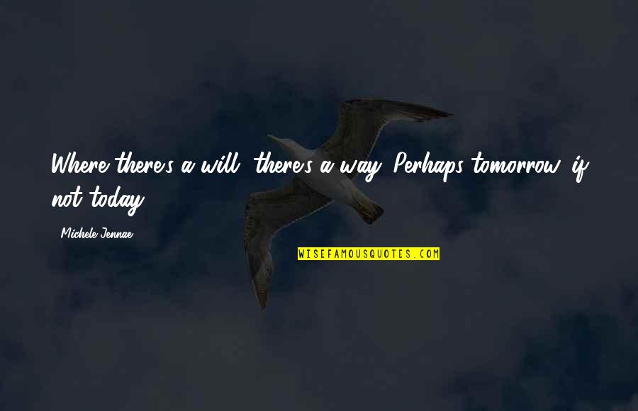 Today Not Tomorrow Quotes By Michele Jennae: Where there's a will, there's a way. Perhaps
