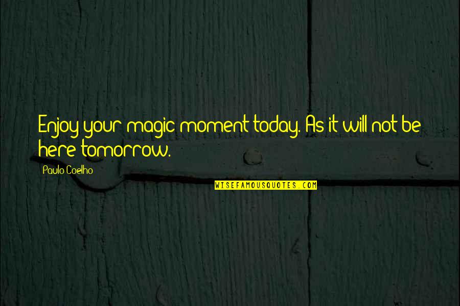 Today Not Tomorrow Quotes By Paulo Coelho: Enjoy your magic moment today. As it will