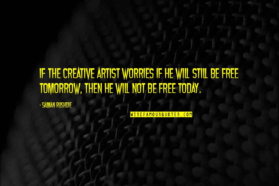 Today Not Tomorrow Quotes By Salman Rushdie: If the creative artist worries if he will