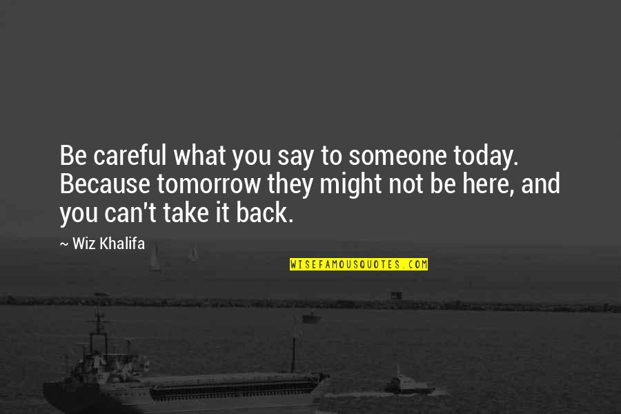 Today Not Tomorrow Quotes By Wiz Khalifa: Be careful what you say to someone today.